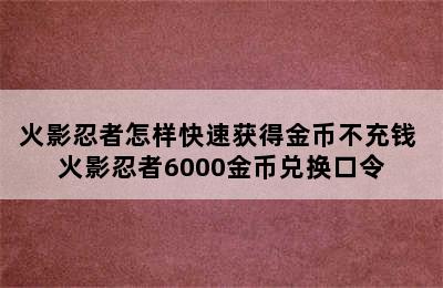 火影忍者怎样快速获得金币不充钱 火影忍者6000金币兑换口令